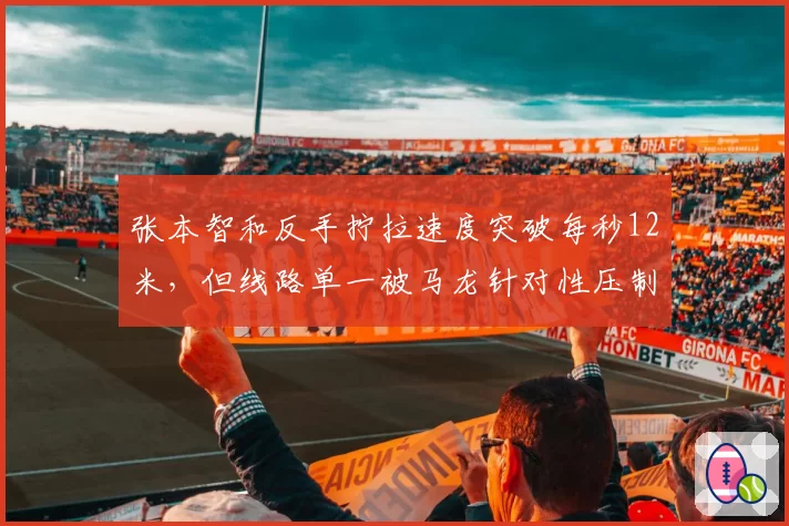 张本智和反手拧拉速度突破每秒12米，但线路单一被马龙针对性压制