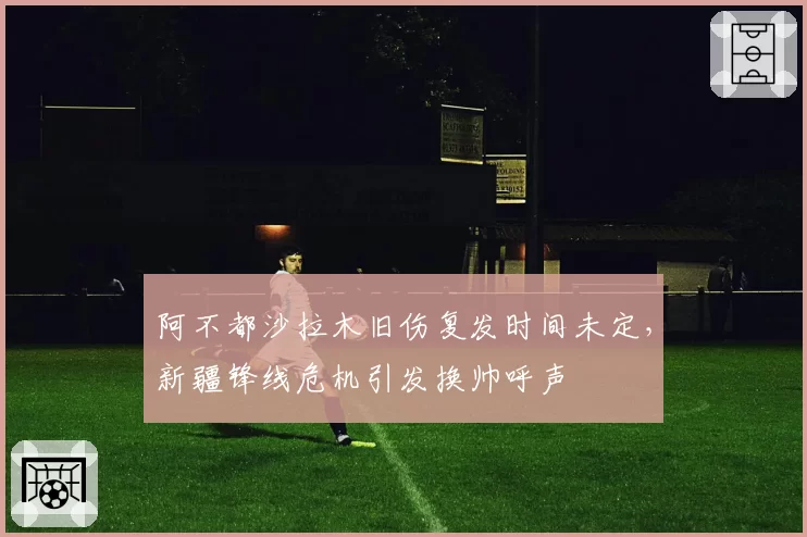 阿不都沙拉木旧伤复发时间未定，新疆锋线危机引发换帅呼声