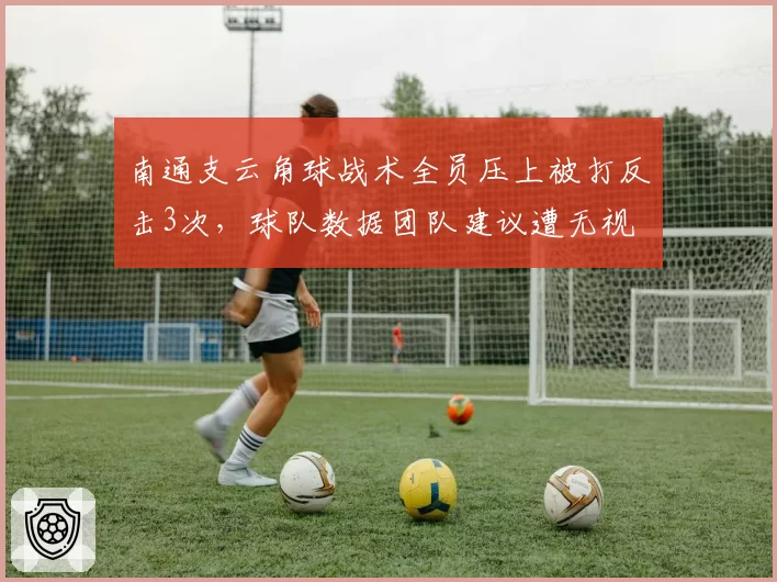 南通支云角球战术全员压上被打反击3次，球队数据团队建议遭无视