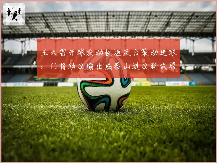 王大雷开球发动快速反击策动进球，门将助攻输出成泰山进攻新武器
