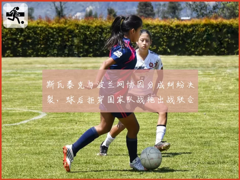 斯瓦泰克与波兰网协因分成纠纷决裂，球后拒穿国家队战袍出战联合杯