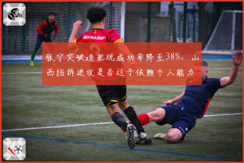 张宁突破造犯规成功率降至38%，山西挡拆进攻是否过于依赖个人能力？