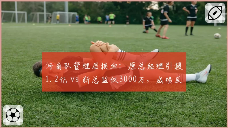 河南队管理层换血：原总经理引援1.2亿 vs 新总监仅3000万，成绩反升