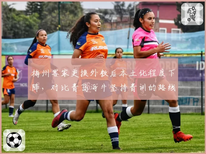 梅州客家更换外教后本土化程度下降，对比青岛海牛坚持青训的路线。