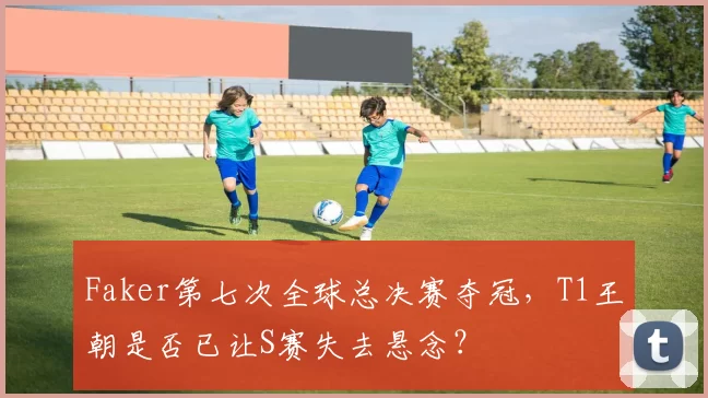 Faker第七次全球总决赛夺冠，T1王朝是否已让S赛失去悬念？