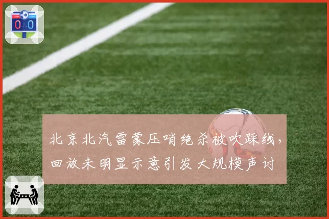 北京北汽雷蒙压哨绝杀被吹踩线，回放未明显示意引发大规模声讨
