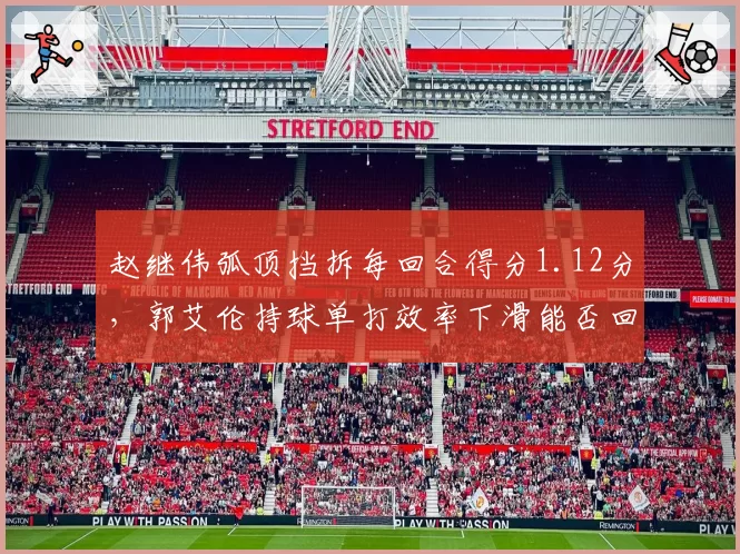 赵继伟弧顶挡拆每回合得分1.12分,郭艾伦持球单打效率下滑能否回暖?