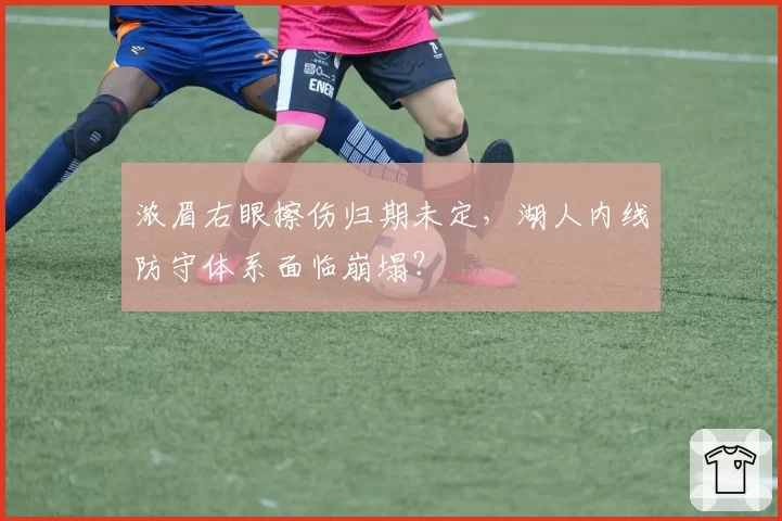 浓眉右眼擦伤归期未定，湖人内线防守体系面临崩塌？