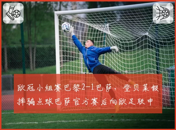 欧冠小组赛巴黎2-1巴萨，登贝莱假摔骗点球巴萨官方赛后向欧足联申诉