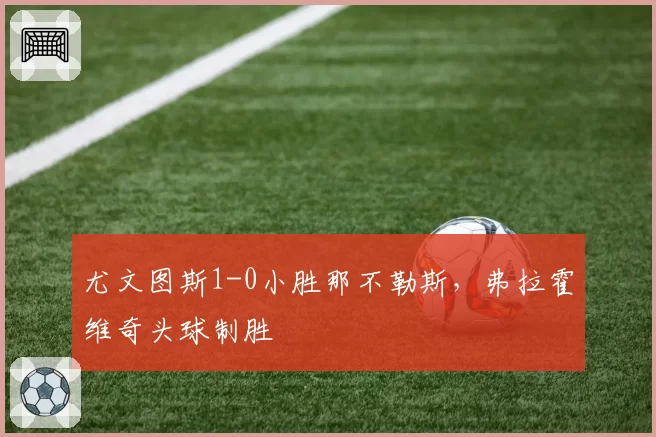 尤文图斯1-0小胜那不勒斯，弗拉霍维奇头球制胜